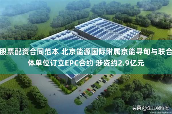 股票配资合同范本 北京能源国际附属京能寻甸与联合体单位订立EPC合约 涉资约2.9亿元