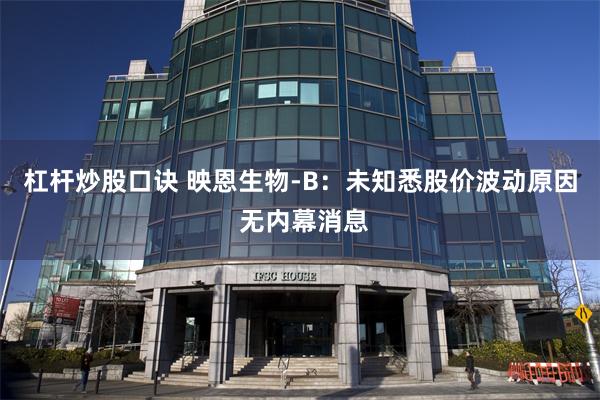 杠杆炒股口诀 映恩生物-B：未知悉股价波动原因 无内幕消息