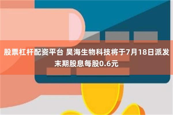 股票杠杆配资平台 昊海生物科技将于7月18日派发末期股息每股0.6元