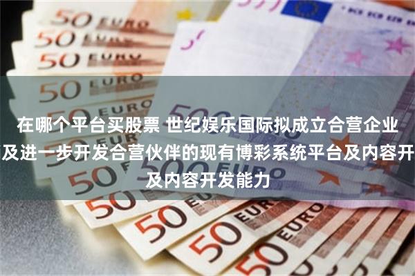 在哪个平台买股票 世纪娱乐国际拟成立合营企业以营销及进一步开发合营伙伴的现有博彩系统平台及内容开发能力