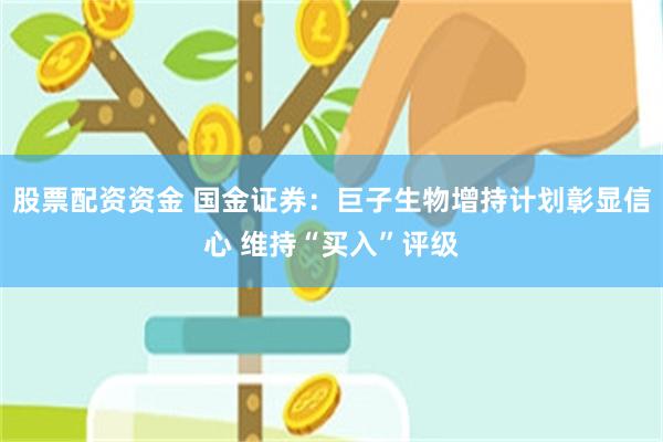 股票配资资金 国金证券：巨子生物增持计划彰显信心 维持“买入”评级