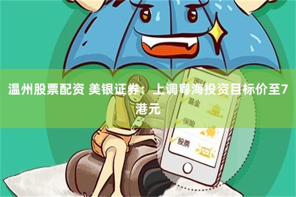 温州股票配资 美银证券：上调粤海投资目标价至7港元