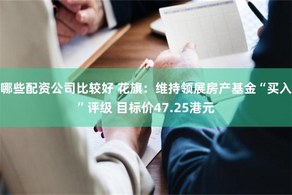 哪些配资公司比较好 花旗：维持领展房产基金“买入”评级 目标价47.25港元