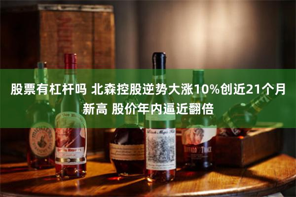股票有杠杆吗 北森控股逆势大涨10%创近21个月新高 股价年内逼近翻倍