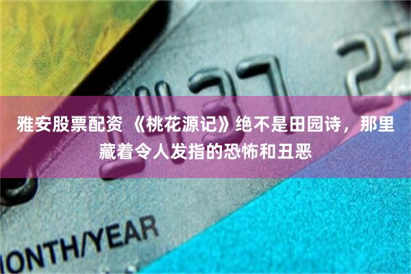 雅安股票配资 《桃花源记》绝不是田园诗，那里藏着令人发指的恐怖和丑恶