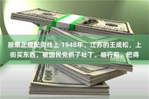 股票正规配资线上 1948年，江苏的王成松，上街买东西，被国民党抓了壮丁。临行前，把得