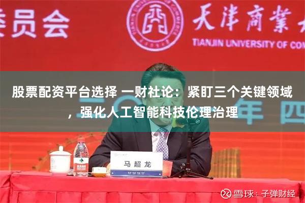 股票配资平台选择 一财社论：紧盯三个关键领域，强化人工智能科技伦理治理