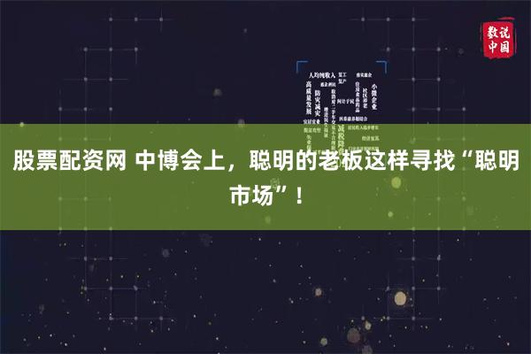 股票配资网 中博会上，聪明的老板这样寻找“聪明市场”！