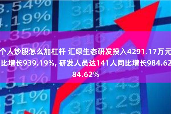 个人炒股怎么加杠杆 汇绿生态研发投入4291.17万元同比增长939.19%, 研发人员达141人同比增长984.62%