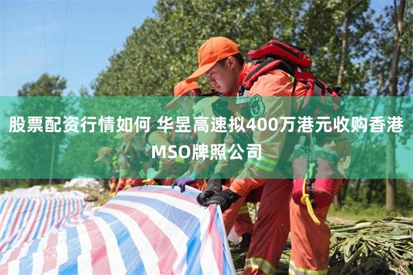 股票配资行情如何 华昱高速拟400万港元收购香港MSO牌照公司