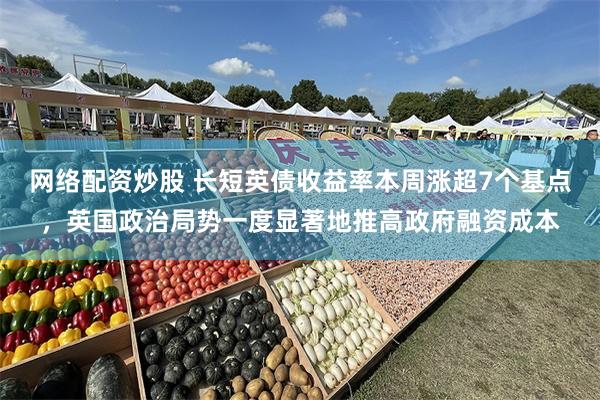 网络配资炒股 长短英债收益率本周涨超7个基点,英国政治局势一度显著地推高政府融资成本