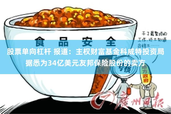 股票单向杠杆 报道：主权财富基金科威特投资局据悉为34亿美元友邦保险股份的卖方