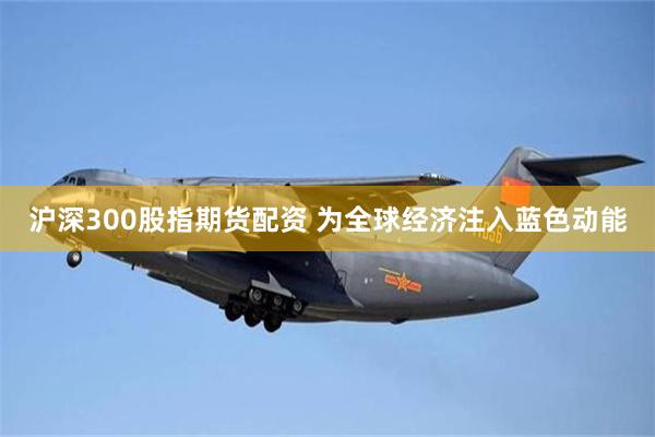 沪深300股指期货配资 为全球经济注入蓝色动能