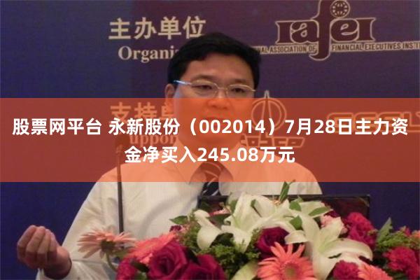 股票网平台 永新股份（002014）7月28日主力资金净买入245.08万元