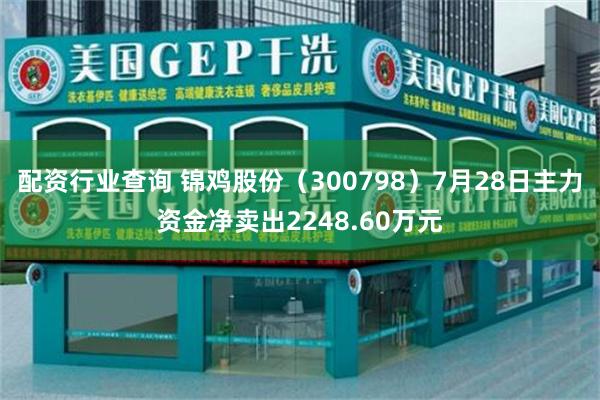 配资行业查询 锦鸡股份（300798）7月28日主力资金净卖出2248.60万元