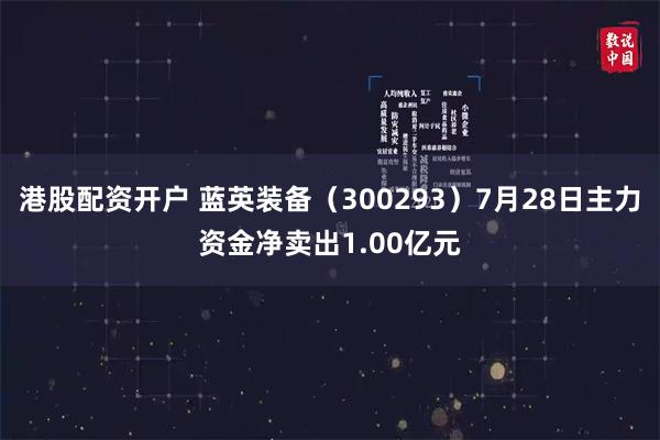 港股配资开户 蓝英装备(300293)7月28日主力资金净卖出1.00亿元