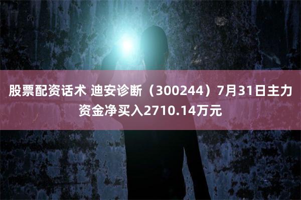 股票配资话术 迪安诊断（300244）7月31日主力资金净买入2710.14万元