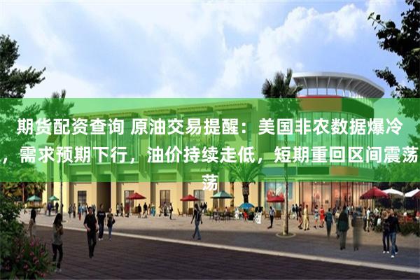 期货配资查询 原油交易提醒：美国非农数据爆冷，需求预期下行，油价持续走低，短期重回区间震荡