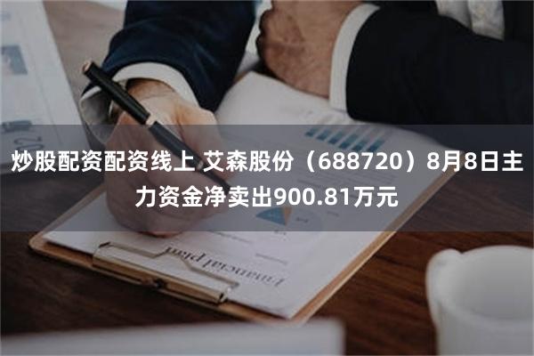 炒股配资配资线上 艾森股份（688720）8月8日主力资金净卖出900.81万元