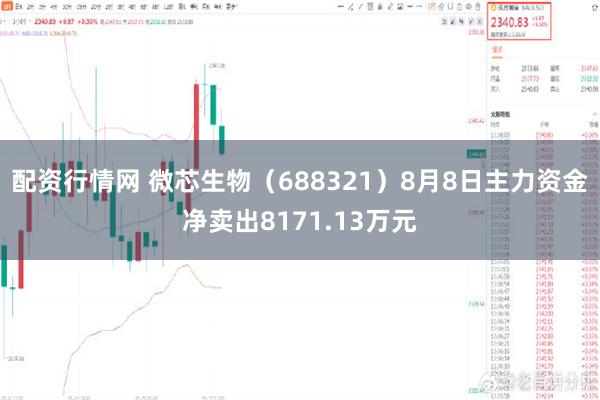 配资行情网 微芯生物（688321）8月8日主力资金净卖出8171.13万元