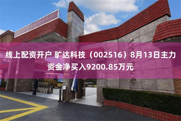线上配资开户 旷达科技（002516）8月13日主力资金净买入9200.85万元