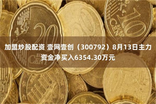 加盟炒股配资 壹网壹创（300792）8月13日主力资金净买入6354.30万元