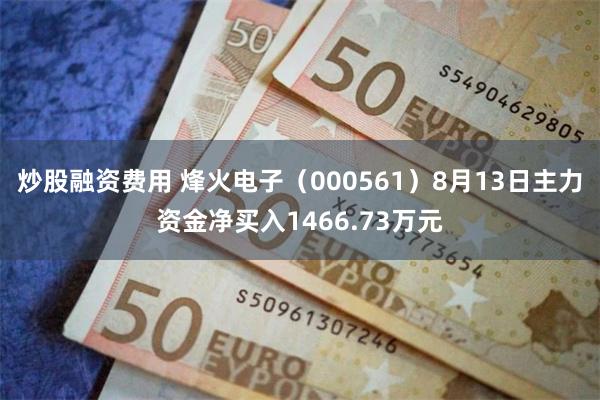 炒股融资费用 烽火电子（000561）8月13日主力资金净买入1466.73万元