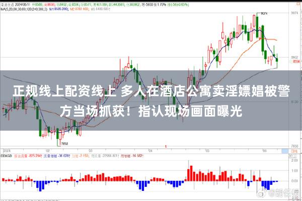 正规线上配资线上 多人在酒店公寓卖淫嫖娼被警方当场抓获！指认现场画面曝光