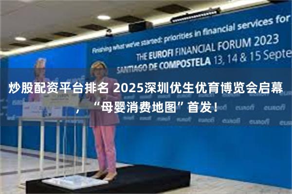 炒股配资平台排名 2025深圳优生优育博览会启幕， “母婴消费地图”首发！