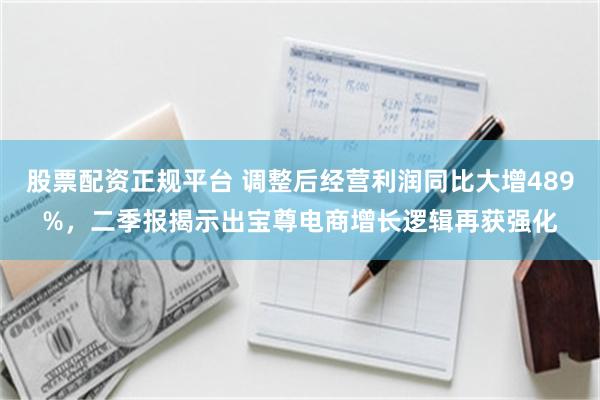 股票配资正规平台 调整后经营利润同比大增489%,二季报揭示出宝尊电商增长逻辑再获强化
