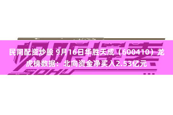 民间配资炒股 9月16日华胜天成（600410）龙虎榜数据：北向资金净买入2.53亿元