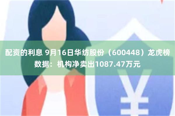 配资的利息 9月16日华纺股份（600448）龙虎榜数据：机构净卖出1087.47万元