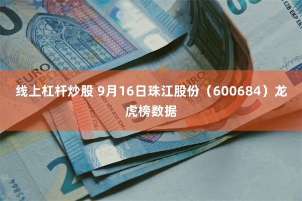 线上杠杆炒股 9月16日珠江股份（600684）龙虎榜数据