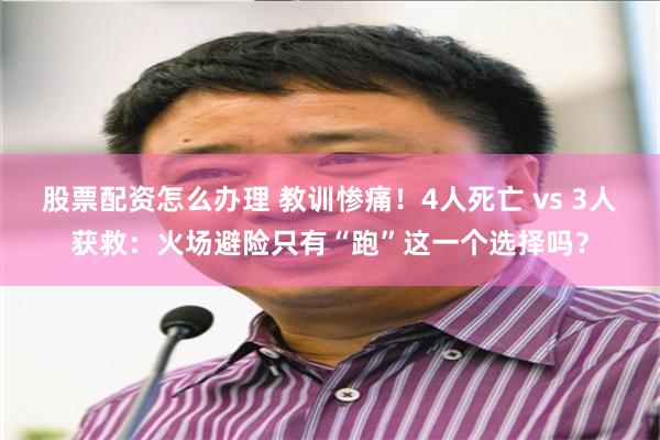 股票配资怎么办理 教训惨痛！4人死亡 vs 3人获救：火场避险只有“跑”这一个选择吗？