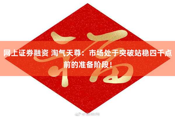 网上证劵融资 淘气天尊：市场处于突破站稳四千点前的准备阶段！