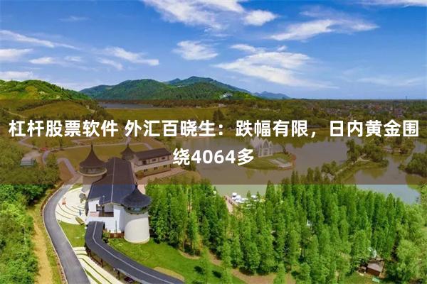 杠杆股票软件 外汇百晓生：跌幅有限，日内黄金围绕4064多