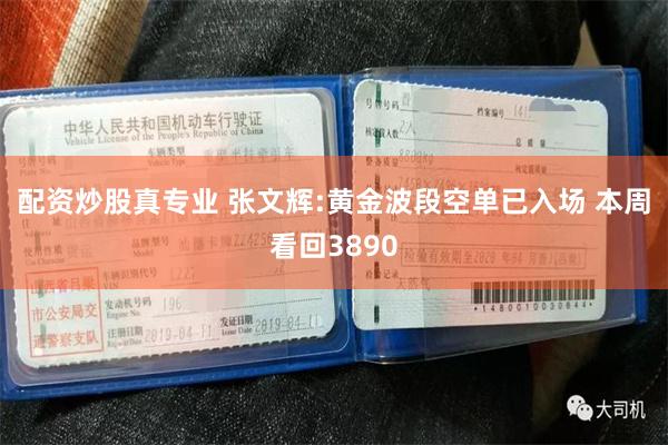 配资炒股真专业 张文辉:黄金波段空单已入场 本周看回3890