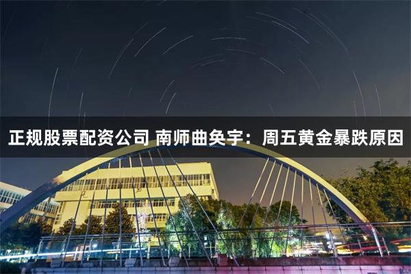 正规股票配资公司 南师曲奂宇：周五黄金暴跌原因