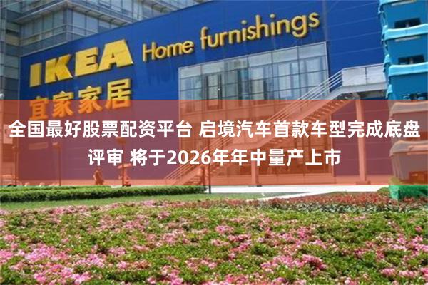 全国最好股票配资平台 启境汽车首款车型完成底盘评审 将于2026年年中量产上市