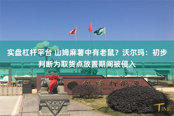 实盘杠杆平台 山姆麻薯中有老鼠？沃尔玛：初步判断为取货点放置期间被侵入