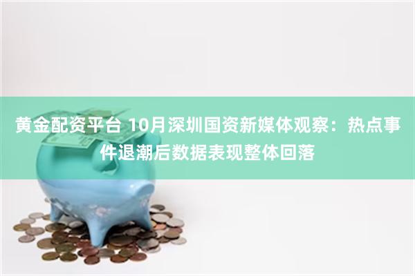 黄金配资平台 10月深圳国资新媒体观察：热点事件退潮后数据表现整体回落