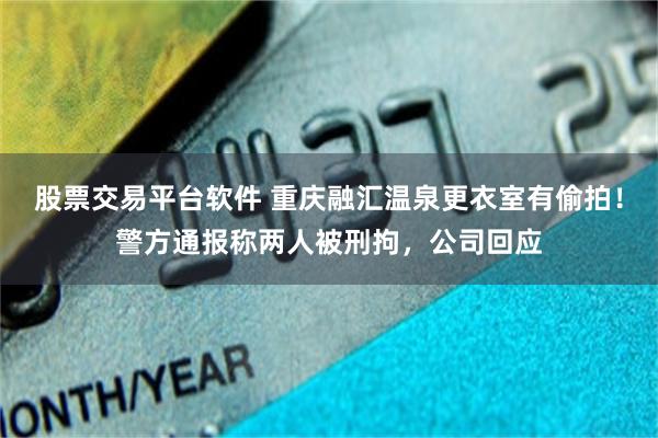股票交易平台软件 重庆融汇温泉更衣室有偷拍！警方通报称两人被刑拘，公司回应