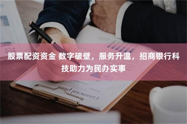 股票配资资金 数字破壁，服务升温，招商银行科技助力为民办实事