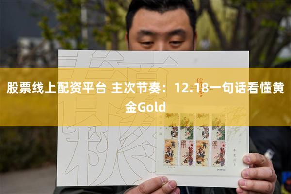 股票线上配资平台 主次节奏：12.18一句话看懂黄金Gold