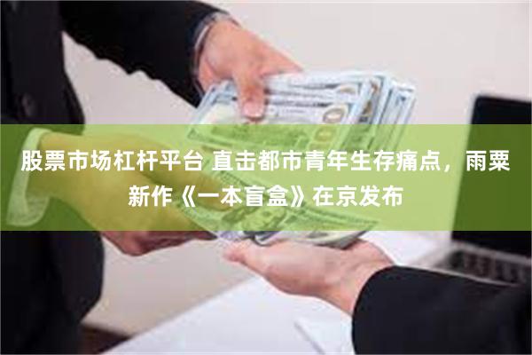 股票市场杠杆平台 直击都市青年生存痛点，雨粟新作《一本盲盒》在京发布