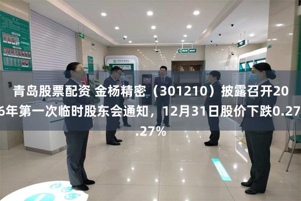 青岛股票配资 金杨精密（301210）披露召开2026年第一次临时股东会通知，12月31日股价下跌0.27%