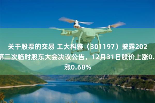 关于股票的交易 工大科雅（301197）披露2025年第二次临时股东大会决议公告，12月31日股价上涨0.68%